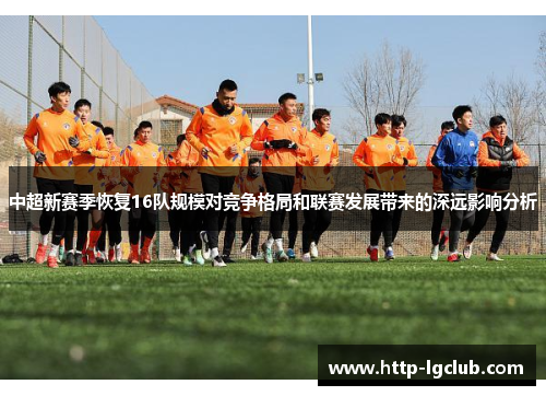 中超新赛季恢复16队规模对竞争格局和联赛发展带来的深远影响分析