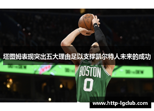 塔图姆表现突出五大理由足以支撑凯尔特人未来的成功