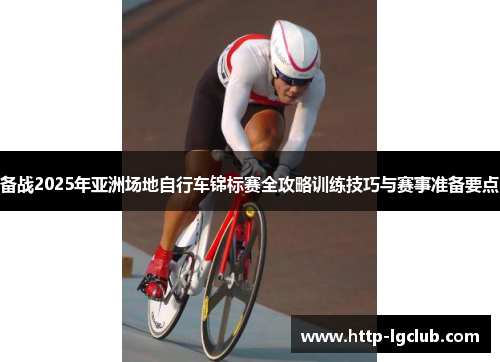 备战2025年亚洲场地自行车锦标赛全攻略训练技巧与赛事准备要点