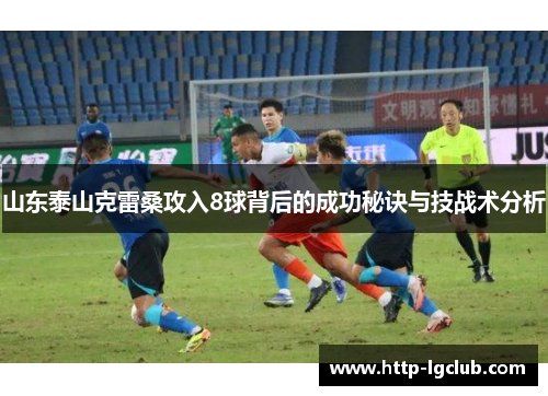 山东泰山克雷桑攻入8球背后的成功秘诀与技战术分析