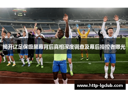 揭开辽足保级黑幕背后真相深度调查及幕后操控者曝光