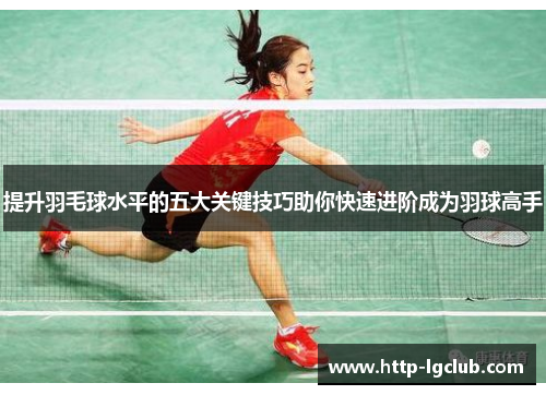 提升羽毛球水平的五大关键技巧助你快速进阶成为羽球高手