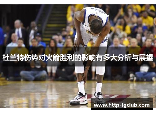 杜兰特伤势对火箭胜利的影响有多大分析与展望