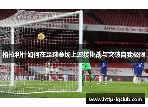 格拉利什如何在足球赛场上迎接挑战与突破自我极限