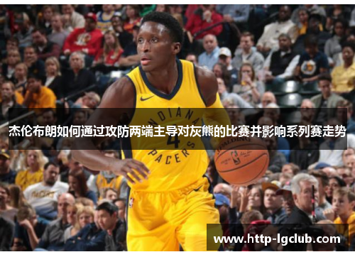 杰伦布朗如何通过攻防两端主导对灰熊的比赛并影响系列赛走势