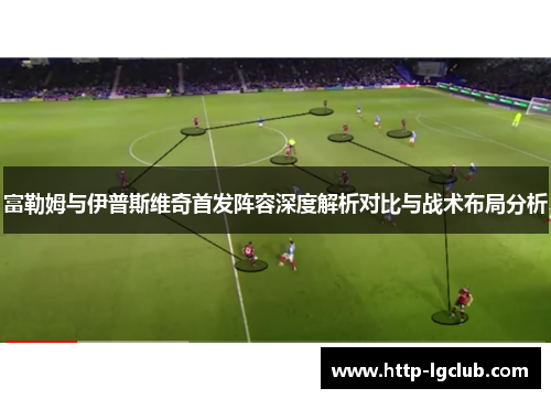 富勒姆与伊普斯维奇首发阵容深度解析对比与战术布局分析