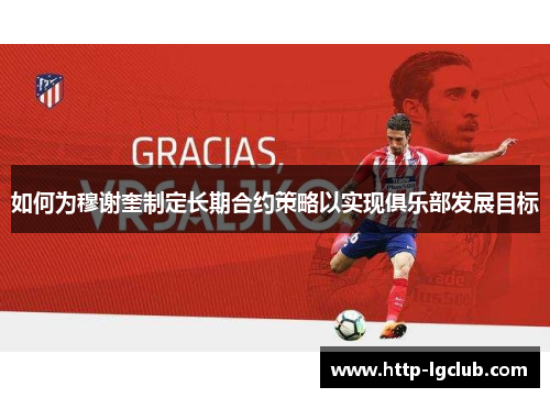 如何为穆谢奎制定长期合约策略以实现俱乐部发展目标