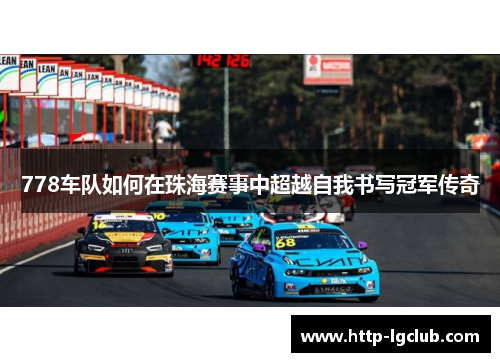 778车队如何在珠海赛事中超越自我书写冠军传奇