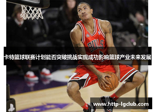 卡特篮球联赛计划能否突破挑战实现成功影响篮球产业未来发展