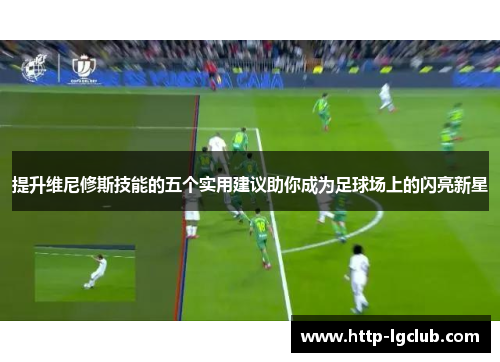 提升维尼修斯技能的五个实用建议助你成为足球场上的闪亮新星