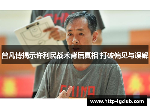 曾凡博揭示许利民战术背后真相 打破偏见与误解