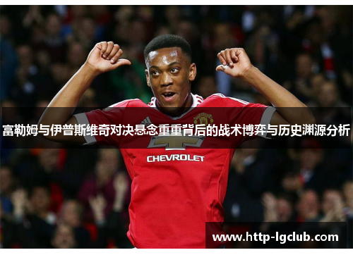 富勒姆与伊普斯维奇对决悬念重重背后的战术博弈与历史渊源分析