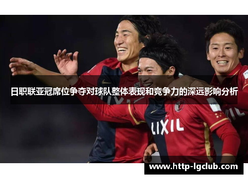 日职联亚冠席位争夺对球队整体表现和竞争力的深远影响分析