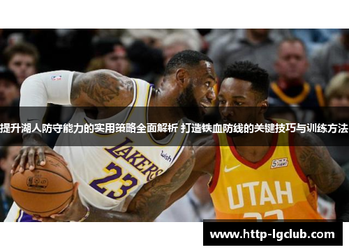 提升湖人防守能力的实用策略全面解析 打造铁血防线的关键技巧与训练方法