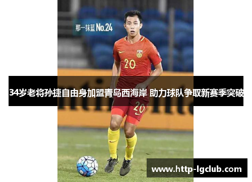 34岁老将孙捷自由身加盟青岛西海岸 助力球队争取新赛季突破