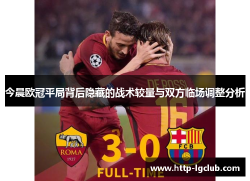 今晨欧冠平局背后隐藏的战术较量与双方临场调整分析