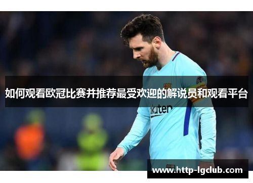 如何观看欧冠比赛并推荐最受欢迎的解说员和观看平台