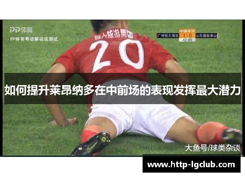 如何提升莱昂纳多在中前场的表现发挥最大潜力