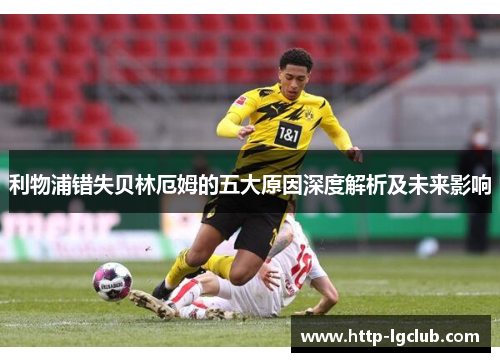 利物浦错失贝林厄姆的五大原因深度解析及未来影响