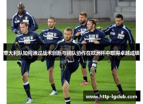 意大利队如何通过战术创新与团队协作在欧洲杯中取得卓越成绩