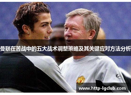 曼联在苦战中的五大战术调整策略及其关键应对方法分析