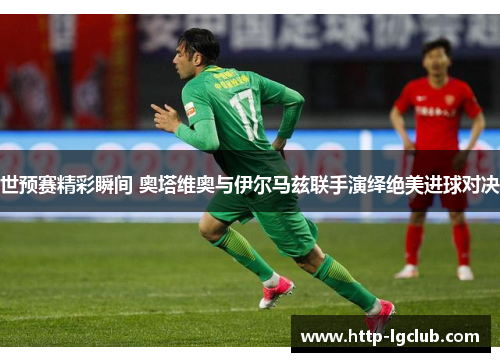 世预赛精彩瞬间 奥塔维奥与伊尔马兹联手演绎绝美进球对决