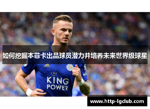 如何挖掘本菲卡出品球员潜力并培养未来世界级球星