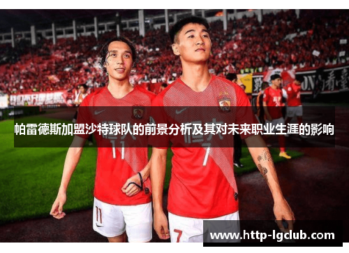 帕雷德斯加盟沙特球队的前景分析及其对未来职业生涯的影响