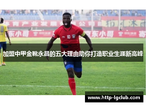 加盟中甲金靴永昌的五大理由助你打造职业生涯新高峰