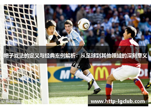 帽子戏法的定义与经典案例解析：从足球到其他领域的深刻意义