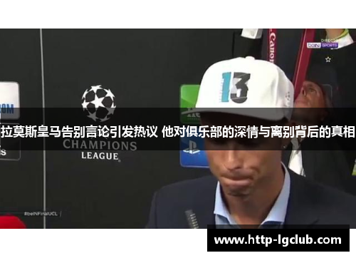 拉莫斯皇马告别言论引发热议 他对俱乐部的深情与离别背后的真相