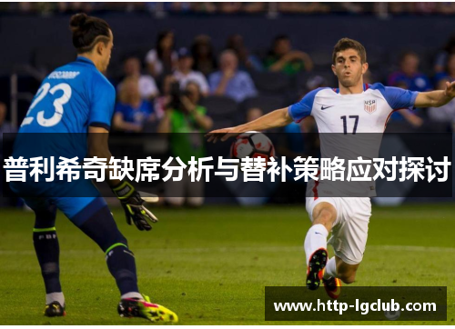 普利希奇缺席分析与替补策略应对探讨