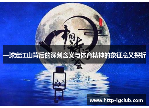 一球定江山背后的深刻含义与体育精神的象征意义探析