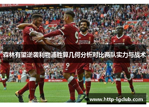 森林有望逆袭利物浦胜算几何分析对比两队实力与战术