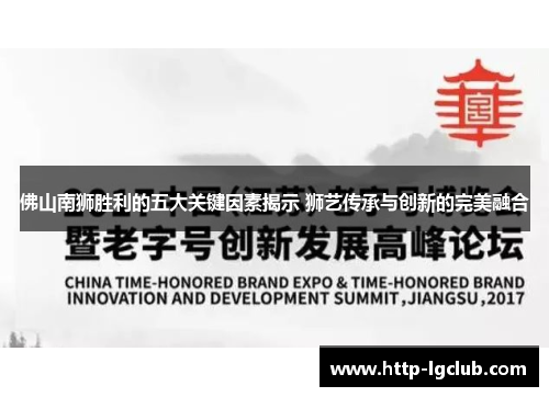 佛山南狮胜利的五大关键因素揭示 狮艺传承与创新的完美融合