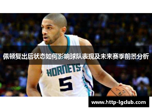 佩顿复出后状态如何影响球队表现及未来赛季前景分析