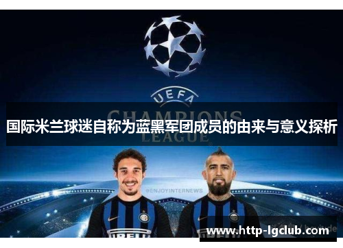 国际米兰球迷自称为蓝黑军团成员的由来与意义探析