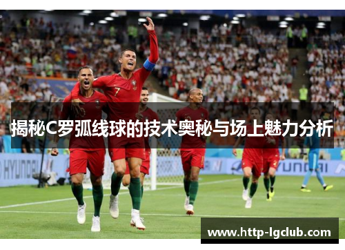 揭秘C罗弧线球的技术奥秘与场上魅力分析