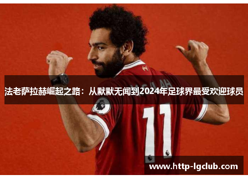 法老萨拉赫崛起之路：从默默无闻到2024年足球界最受欢迎球员