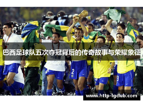巴西足球队五次夺冠背后的传奇故事与荣耀象征