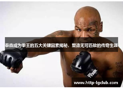 泰森成为拳王的五大关键因素揭秘，塑造无可匹敌的传奇生涯