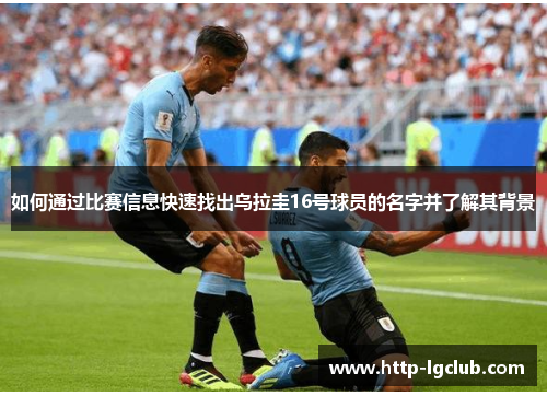 如何通过比赛信息快速找出乌拉圭16号球员的名字并了解其背景