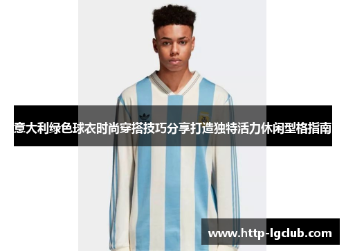 意大利绿色球衣时尚穿搭技巧分享打造独特活力休闲型格指南