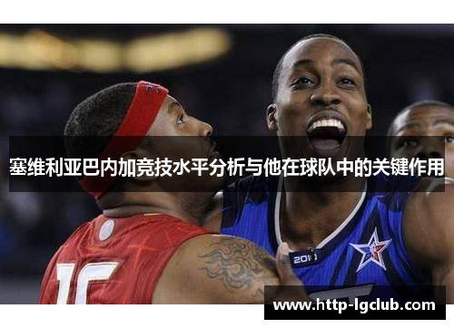 塞维利亚巴内加竞技水平分析与他在球队中的关键作用