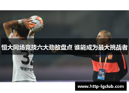 恒大同场竞技六大劲敌盘点 谁能成为最大挑战者