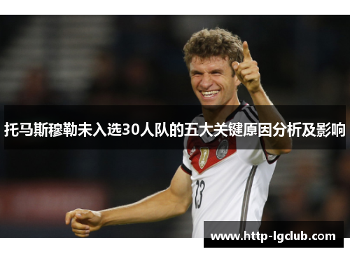 托马斯穆勒未入选30人队的五大关键原因分析及影响