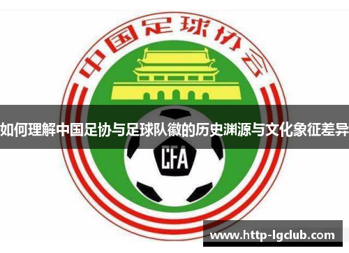 如何理解中国足协与足球队徽的历史渊源与文化象征差异