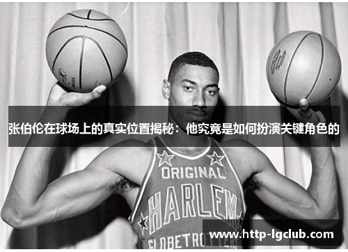 张伯伦在球场上的真实位置揭秘：他究竟是如何扮演关键角色的