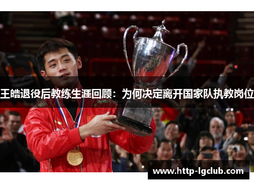 王皓退役后教练生涯回顾：为何决定离开国家队执教岗位