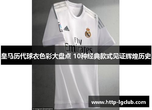 皇马历代球衣色彩大盘点 10种经典款式见证辉煌历史